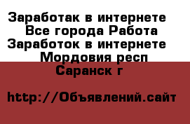 Заработак в интернете   - Все города Работа » Заработок в интернете   . Мордовия респ.,Саранск г.